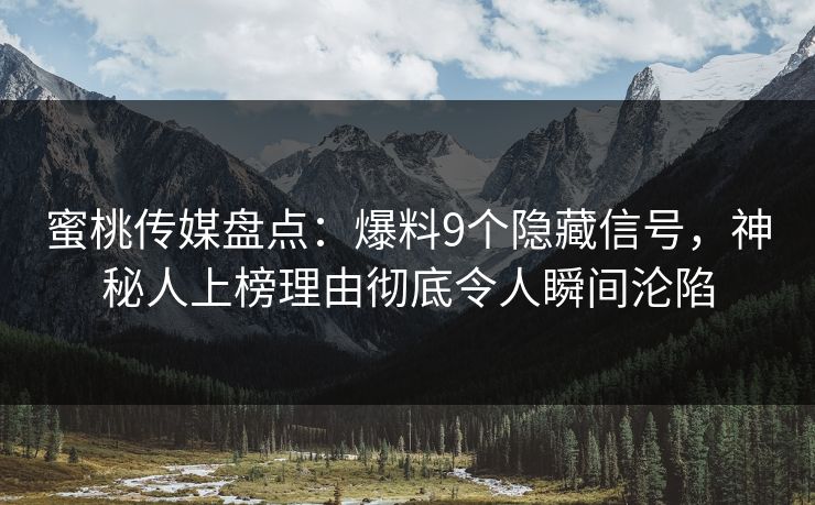 蜜桃传媒盘点：爆料9个隐藏信号，神秘人上榜理由彻底令人瞬间沦陷