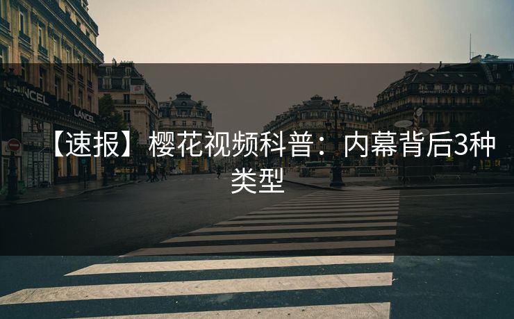 【速报】樱花视频科普：内幕背后3种类型