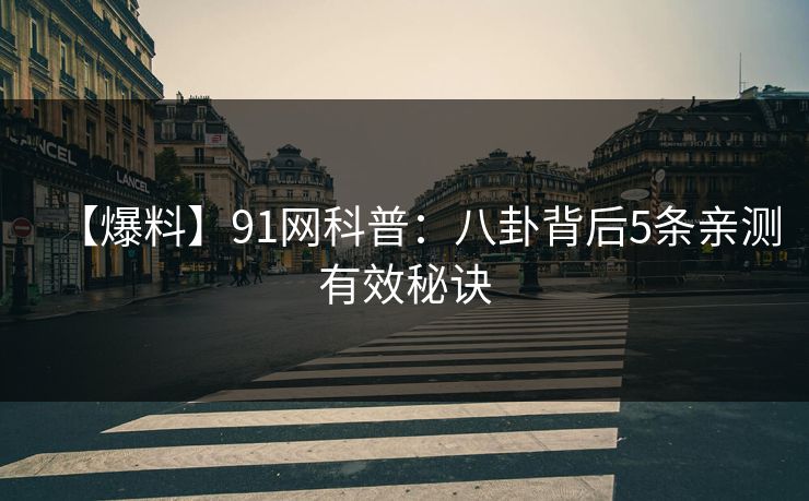 【爆料】91网科普：八卦背后5条亲测有效秘诀