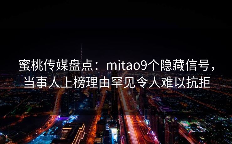 蜜桃传媒盘点：mitao9个隐藏信号，当事人上榜理由罕见令人难以抗拒
