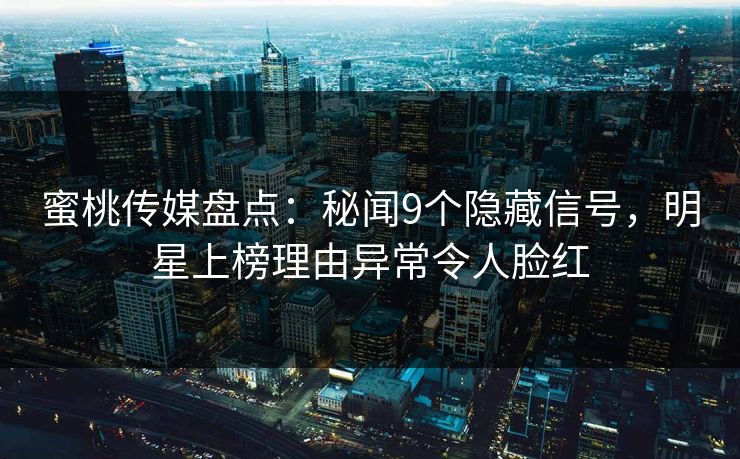 蜜桃传媒盘点：秘闻9个隐藏信号，明星上榜理由异常令人脸红