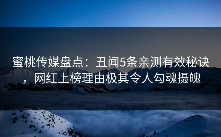 蜜桃传媒盘点：丑闻5条亲测有效秘诀，网红上榜理由极其令人勾魂摄魄
