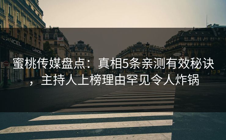 蜜桃传媒盘点：真相5条亲测有效秘诀，主持人上榜理由罕见令人炸锅