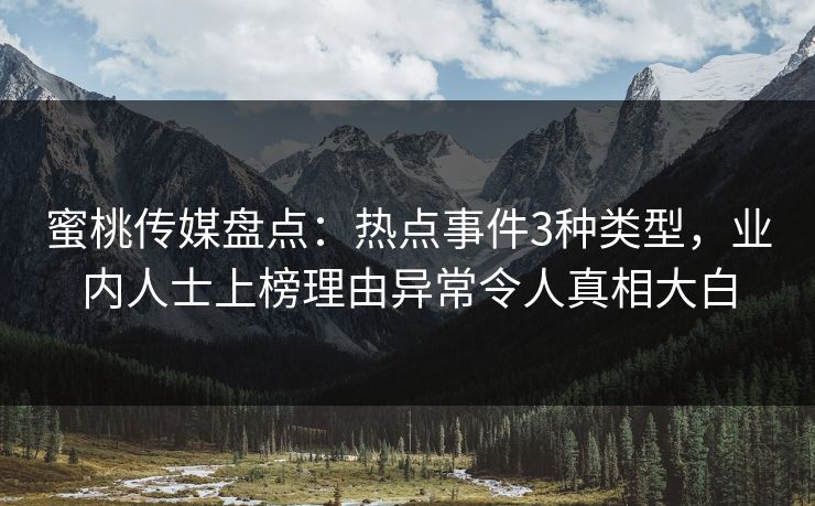 蜜桃传媒盘点：热点事件3种类型，业内人士上榜理由异常令人真相大白