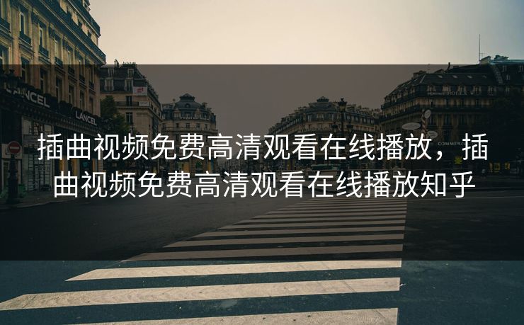 插曲视频免费高清观看在线播放，插曲视频免费高清观看在线播放知乎