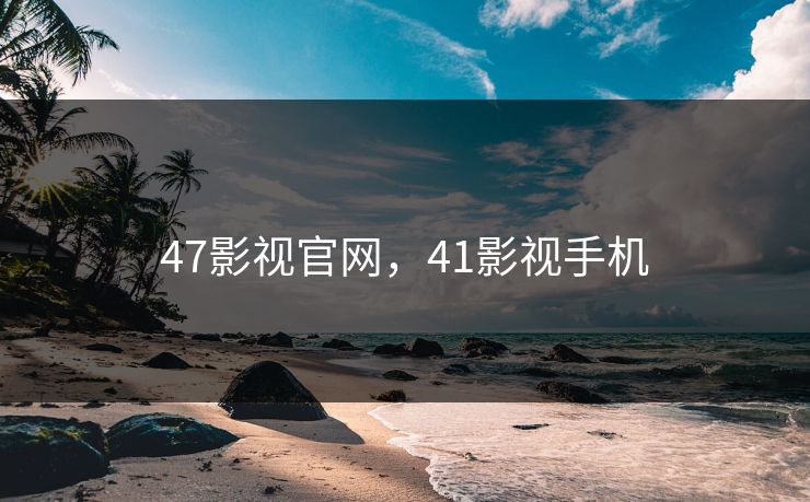 47影视官网，41影视手机