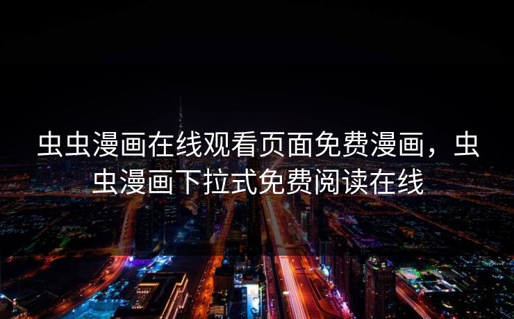 虫虫漫画在线观看页面免费漫画，虫虫漫画下拉式免费阅读在线