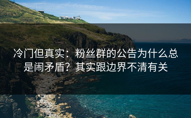 冷门但真实：粉丝群的公告为什么总是闹矛盾？其实跟边界不清有关